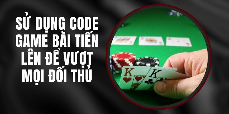 Sử Dụng Code Game Bài Tiến Lên Để Vượt Mọi Đối Thủ