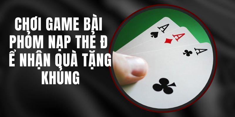 Chơi Game Bài Phỏm Nạp Thẻ Để Nhận Quà Tặng Khủng